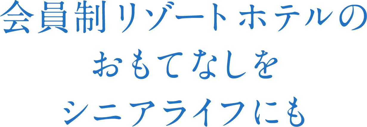 会員制リゾートホテルのおもてなしをシニアライフにも